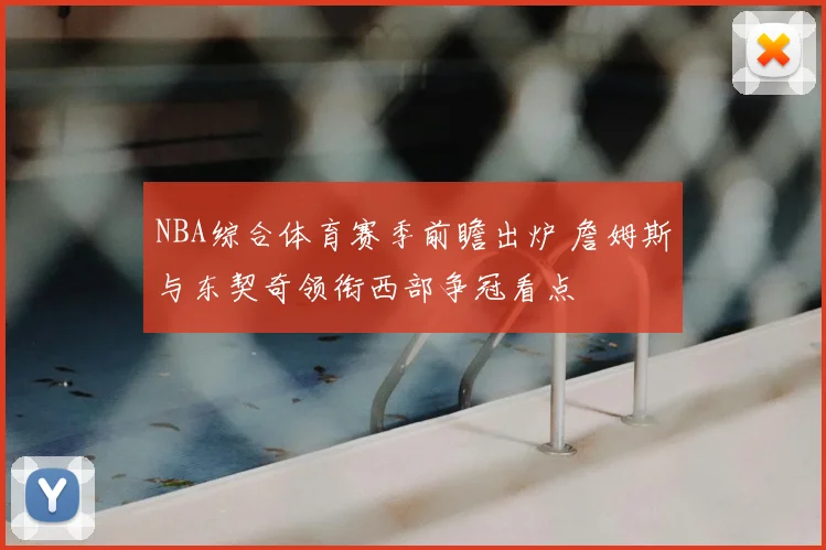 NBA综合体育赛季前瞻出炉 詹姆斯与东契奇领衔西部争冠看点