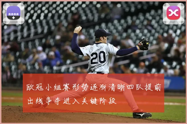 欧冠小组赛形势逐渐清晰四队提前出线争夺进入关键阶段