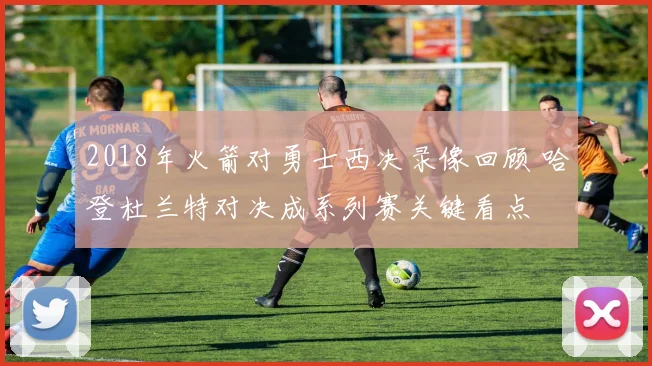 2018年火箭对勇士西决录像回顾 哈登杜兰特对决成系列赛关键看点