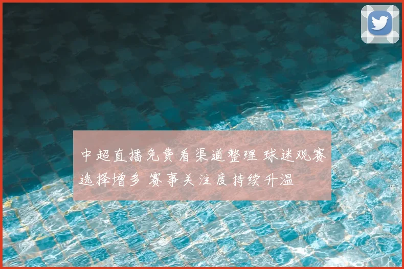中超直播免费看渠道整理 球迷观赛选择增多 赛事关注度持续升温