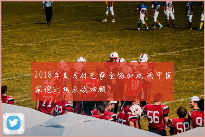 2018年皇马对巴萨全场回放 西甲国家德比焦点战回顾